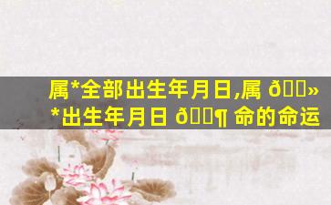 属*
全部出生年月日,属 🌻 *
出生年月日 🐶 命的命运